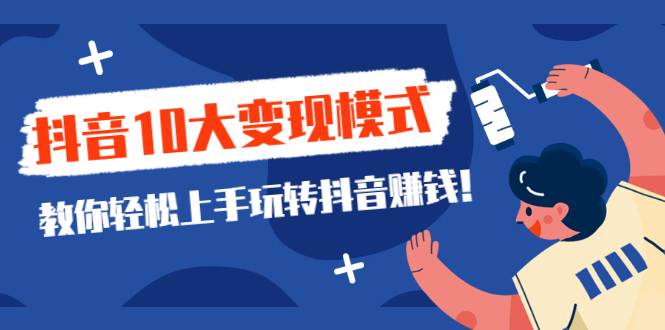 一次说完抖音10大变现模式，教你轻松上手玩转抖音赚钱！-哔搭谋事网-原创客谋事网