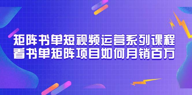 矩阵书单短视频运营系列课程，看书单矩阵项目如何月销百万（20节视频课）-哔搭谋事网-原创客谋事网