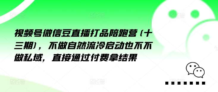 视频号微信豆直播打品陪跑营(十三期)，‮做不‬自‮流然‬冷‮动启‬也不不做私域，‮接直‬通‮付过‬费拿结果-哔搭谋事网-原创客谋事网