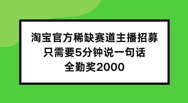 淘宝官方稀缺赛道主播招募 ，只需要5分钟说一句话， 全勤奖2000【揭秘】-哔搭谋事网-原创客谋事网