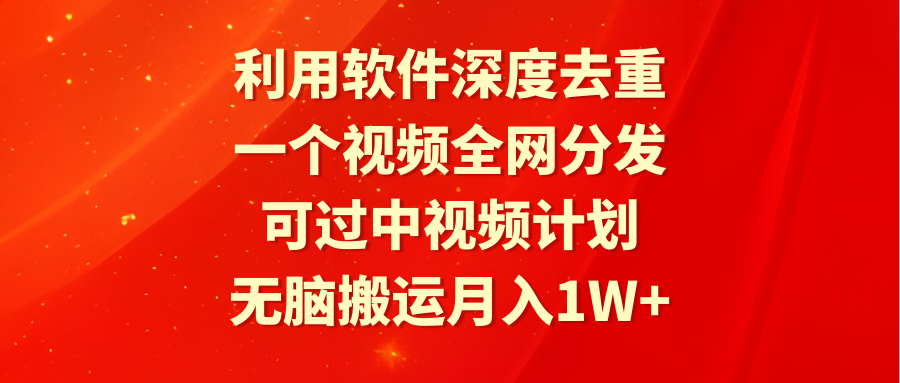 利用软件深度去重，一个视频全网分发，可过中视频计划，无脑搬运月入1W+-哔搭谋事网-原创客谋事网