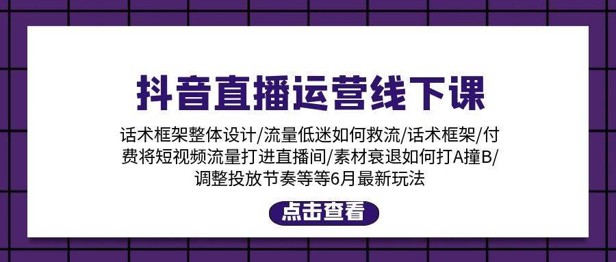 抖音直播运营线下课：话术框架/付费流量直播间/素材A撞B/等6月新玩法-哔搭谋事网-原创客谋事网