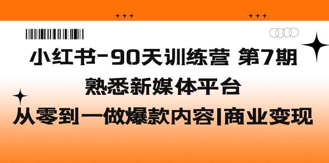 小红书-90天训练营-第7期，熟悉新媒体平台|从零到一做爆款内容|商业变现-哔搭谋事网-原创客谋事网