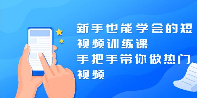 新手也能学会的短视频训练课：手把手带你做热门视频，轻松变网红！-哔搭谋事网-原创客谋事网