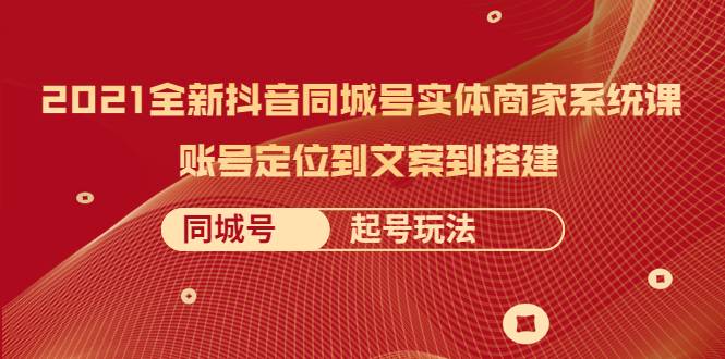 2021全新抖音同城号实体商家系统课，账号定位到文案到搭建 同城号起号玩法-哔搭谋事网-原创客谋事网