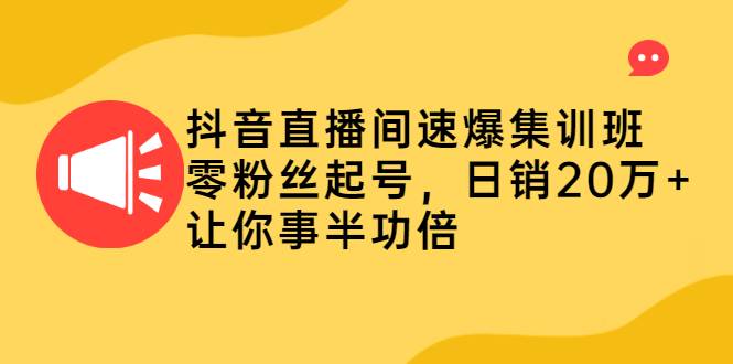 抖音直播间速爆集训班，零粉丝起号，日销20万+让你事半功倍-哔搭谋事网-原创客谋事网