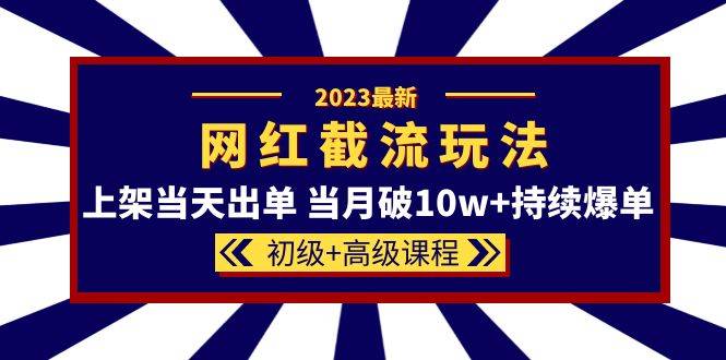 2023网红·同款截流玩法【初级+高级课程】上架当天出单 当月破10w+持续爆单-哔搭谋事网-原创客谋事网