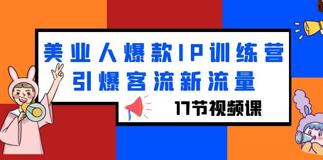 美业人爆款IP训练营，引爆客流新流量（17节视频课）-哔搭谋事网-原创客谋事网