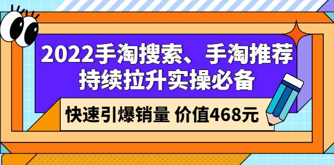 2022手淘搜索、手淘推荐持续拉升实操必备，快速引爆销量（价值468元）-哔搭谋事网-原创客谋事网