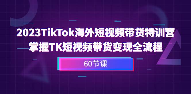 2023-TikTok海外短视频带货特训营，掌握TK短视频带货变现全流程（60节课）-哔搭谋事网-原创客谋事网