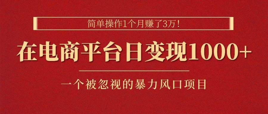 简单操作1个月赚了3万！在电商平台日变现1000+！一个被忽视的暴力风口…-哔搭谋事网-原创客谋事网