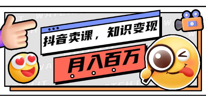 抖音卖课，知识变现、大咖教你如何月入100万（价值699元）-哔搭谋事网-原创客谋事网