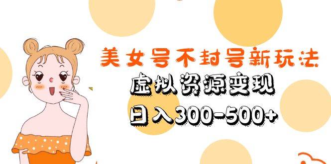 美女号不封号新玩法，虚拟资源变现，日入300-500+-哔搭谋事网-原创客谋事网