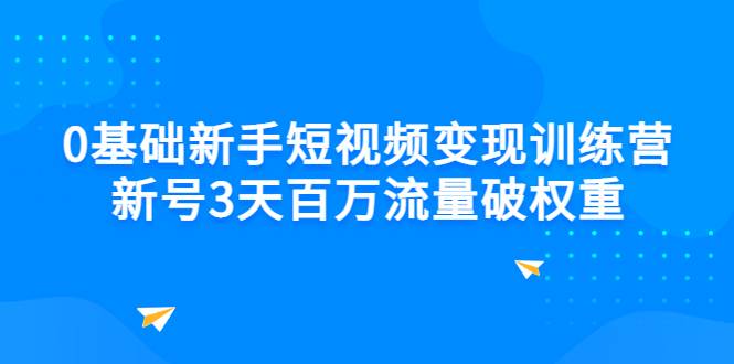 0基础新手短视频变现训练营：新号3天百万流量破权重-哔搭谋事网-原创客谋事网