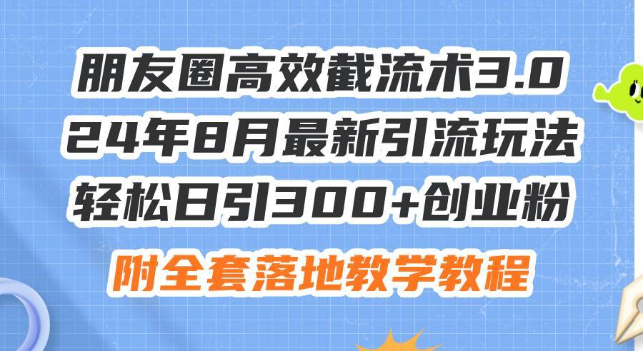 朋友圈高效截流术3.0，24年8月最新引流玩法，轻松日引300+创业粉，附全…-哔搭谋事网-原创客谋事网