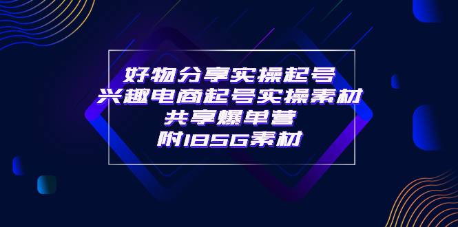 某收费培训·好物分享实操起号 兴趣电商起号实操素材共享爆单营（185G素材)-哔搭谋事网-原创客谋事网