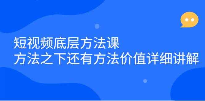 短视频底层方法课：方法之下还有方法价值详细讲解-哔搭谋事网-原创客谋事网