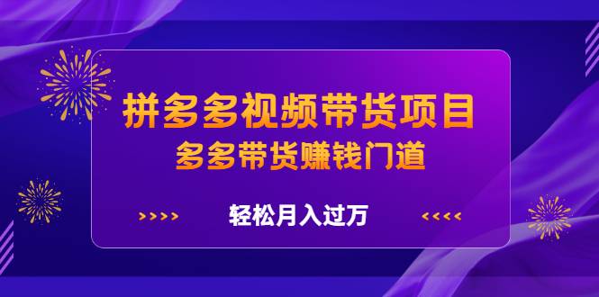 拼多多视频带货项目，多多带货赚钱门道，轻松月入过万-哔搭谋事网-原创客谋事网