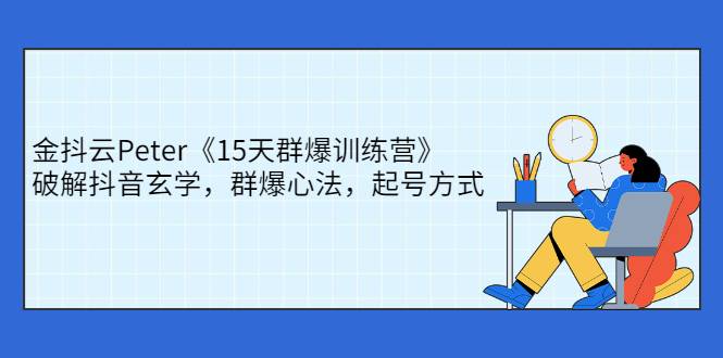 [短视频] 金抖云Peter《15天群爆训练营》，破解抖音玄学，群爆心法，起号方式-哔搭谋事网-原创客谋事网