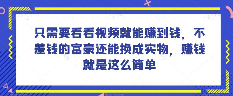 谁做过这么简单的项目？只需要看看视频就能赚到钱，不差钱的富豪还能换成实物，赚钱就是这么简单！【揭秘】-哔搭谋事网-原创客谋事网