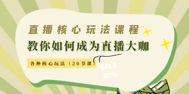 直播核心玩法：教你如何成为直播大咖，各种核心玩法（20节课）-哔搭谋事网-原创客谋事网