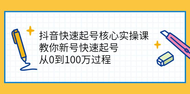 抖音快速起号核心实操课：教你新号快速起号，从0到100万过程-哔搭谋事网-原创客谋事网