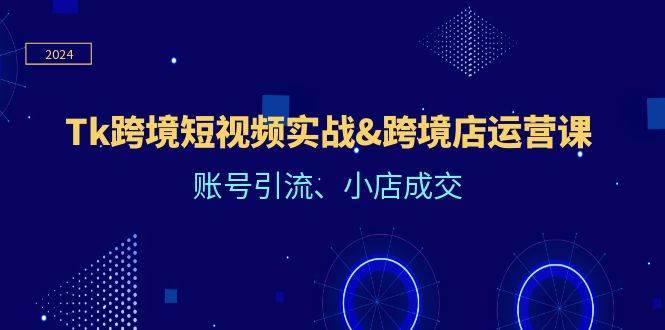 （12152期）Tk跨境短视频实战&跨境店运营课：账号引流、小店成交-哔搭谋事网-原创客谋事网