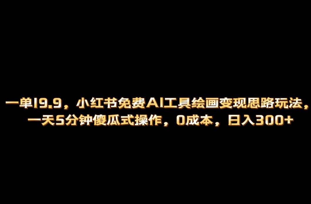 小红书免费AI工具绘画变现玩法，一天5分钟傻瓜式操作，0成本日入300+-哔搭谋事网-原创客谋事网