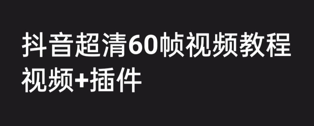 外面收费2300的抖音高清60帧视频教程，学会如何制作视频（教程+插件）-哔搭谋事网-原创客谋事网