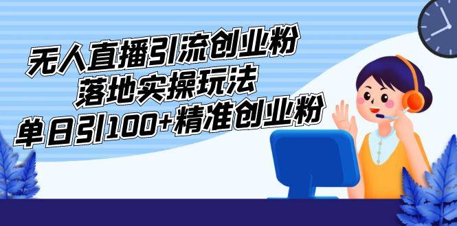 外面收费3980的无人直播引流创业粉落地实操玩法，单日引100+精准创业粉-哔搭谋事网-原创客谋事网