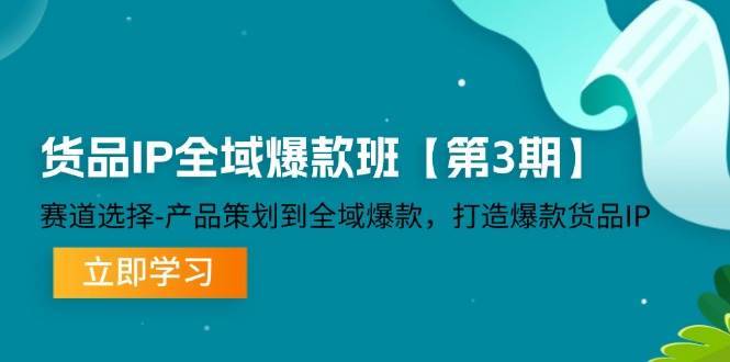 （12078期）货品-IP全域爆款班【第3期】赛道选择-产品策划到全域爆款，打造爆款货品IP-哔搭谋事网-原创客谋事网