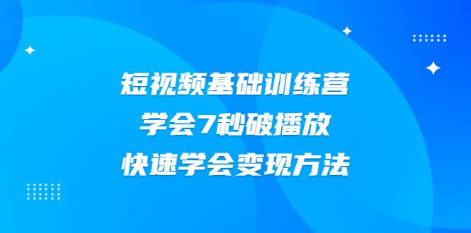 2021短视频基础训练营，学会7秒破播放，快速学会变现方法-哔搭谋事网-原创客谋事网