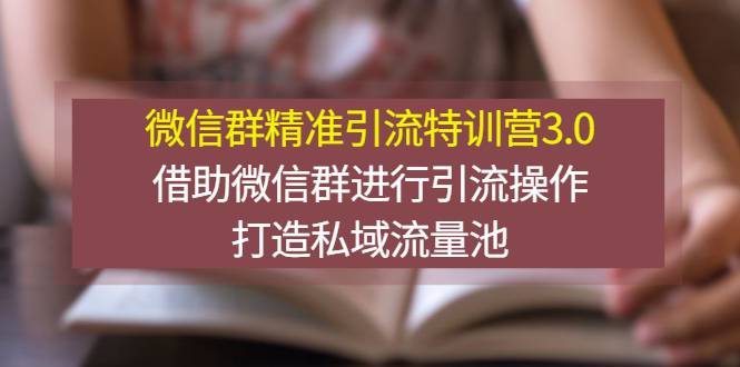 微信群精准引流特训营3.0，借助微信群进行引流操作，打造私域流量池-哔搭谋事网-原创客谋事网