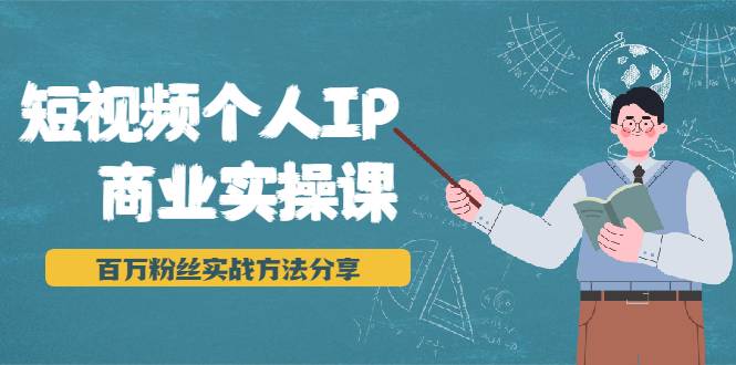 短视频个人IP商业实操课，百万粉丝实战方法分享，小白也能实现流量变现-哔搭谋事网-原创客谋事网