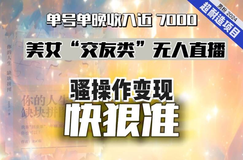 美女“交友类”无人直播，变现快、狠、准，单号单晚收入近7000。2024，超耐造“男粉”变现项目-哔搭谋事网-原创客谋事网