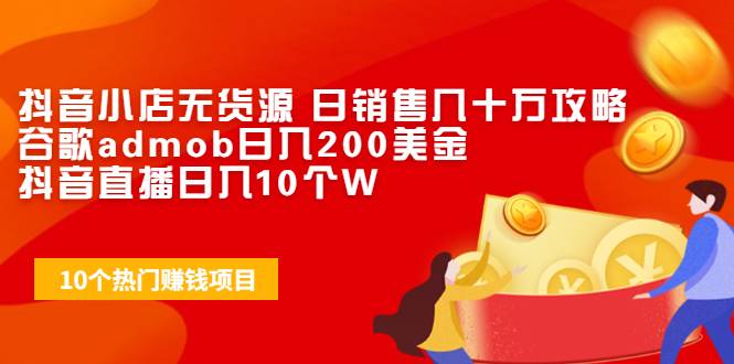 抖音小店无货源 日销售几十万攻略+谷歌admob日入200美金+抖音直播日入10个W-哔搭谋事网-原创客谋事网