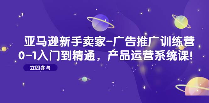 亚马逊新手卖家-广告推广训练营：0-1入门到精通，产品运营系统课-哔搭谋事网-原创客谋事网