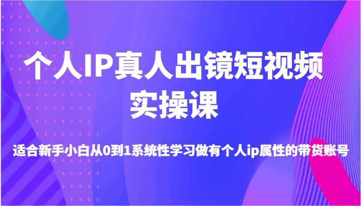 个人IP真人出镜短视频实操课-适合新手小白从0到1系统性学习做有个人ip属性的带货账号-哔搭谋事网-原创客谋事网