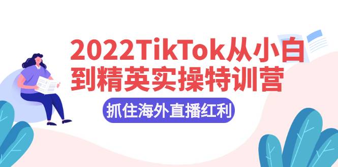 2022TikTok从小白到精英实操特训营，掌握TikTok核心技术，抓住海外直播红利-哔搭谋事网-原创客谋事网