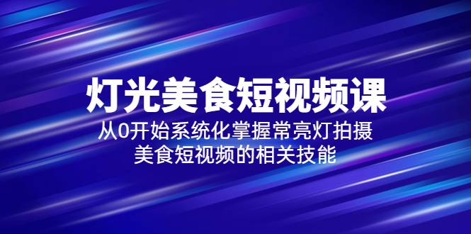 2023灯光-美食短视频课，从0开始系统化掌握常亮灯拍摄美食短视频的相关技能-哔搭谋事网-原创客谋事网