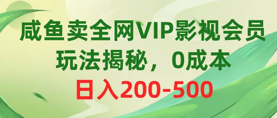 咸鱼卖全网VIP影视会员，玩法揭秘，0成本日入200-500-哔搭谋事网-原创客谋事网