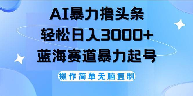 （12181期）AI撸头条，轻松日入3000+无脑操作，当天起号，第二天见收益-哔搭谋事网-原创客谋事网