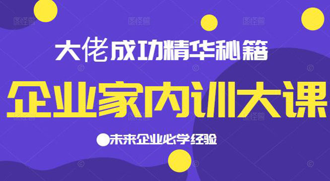 企业家内训大课，大佬成功精华秘籍首次揭秘，未来企业必学经验-哔搭谋事网-原创客谋事网