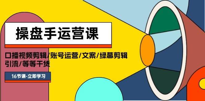 操盘手运营课程：口播视频剪辑/账号运营/文案/绿幕剪辑/引流/干货/16节-哔搭谋事网-原创客谋事网