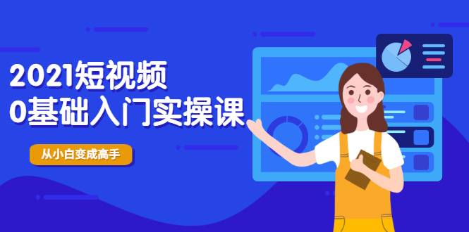 短视频-2021短视频0基础入门实操课，新手必学，快速帮助你从小白变成高手-哔搭谋事网-原创客谋事网