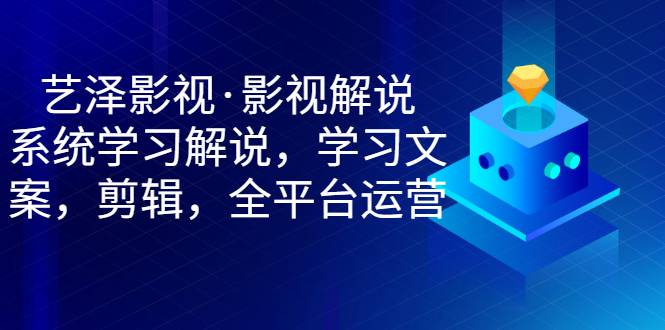 艺泽影视·影视解说，系统学习解说，学习文案，剪辑，全平台运营-哔搭谋事网-原创客谋事网