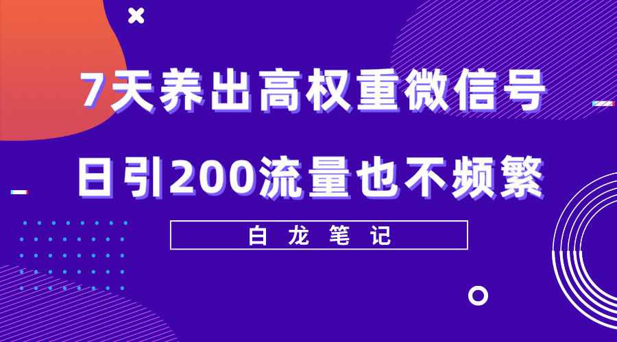 7天养出高权重微信号，日引200流量也不频繁，方法价值3680元-哔搭谋事网-原创客谋事网