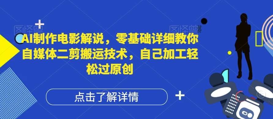 AI制作电影解说，零基础详细教你自媒体二剪搬运技术，自己加工轻松过原创【揭秘】-哔搭谋事网-原创客谋事网