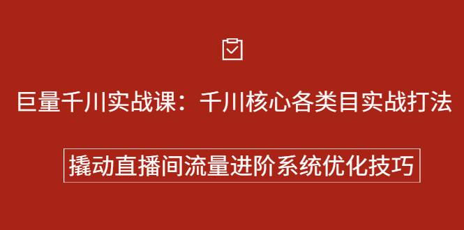 巨量千川实战课：千川核心各类目实战打法，撬动直播间流量进阶系统优化技巧-哔搭谋事网-原创客谋事网