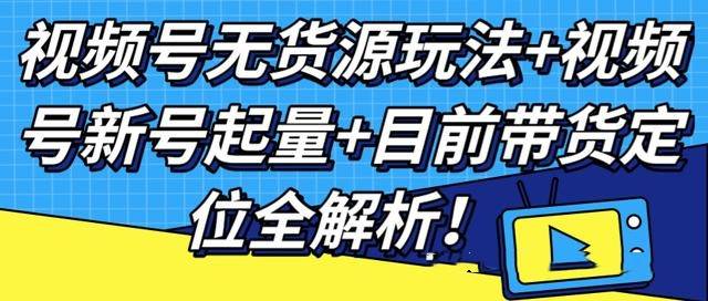 视频号无货源玩法+视频号新号起量+目前带货定位全解析-哔搭谋事网-原创客谋事网